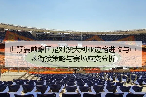 世预赛前瞻国足对澳大利亚边路进攻与中场衔接策略与赛场应变分析